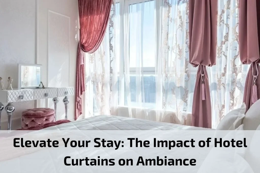Elevate Your Stay: The Impact of Hotel Curtains on Ambiance