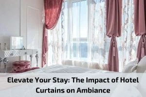 Read more about the article Elevate Your Stay: The Impact of Hotel Curtains on Ambiance